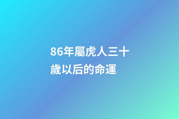 86年屬虎人三十歲以后的命運 (86年屬虎人三十歲以后的命運如何)-第1張-觀點-玄機派